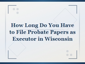 Wisconsin Probate Filing Deadlines for Executors