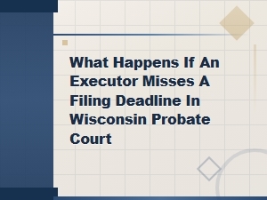 Missed a Probate Filing Deadline in Wisconsin