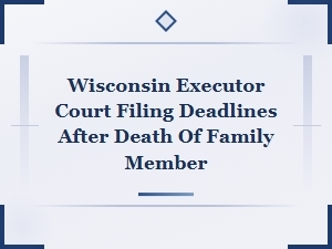 Wisconsin Executor Court Filing Deadlines After Death of a Family Member