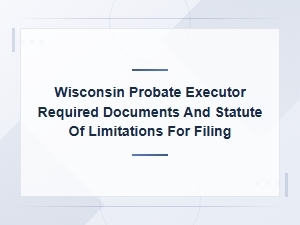 Wisconsin Probate Executor: Required Documents and Filing Deadlines Statute of Limitations