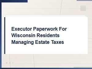 Estate Tax Paperwork Guide for Wisconsin Executors