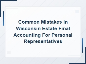 Common Mistakes in Wisconsin Estate Final Accounting