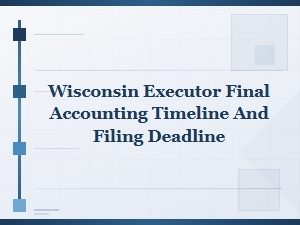 Wisconsin Executor Final Accounting Filing Deadlines