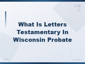 What Are Letters Testamentary in Wisconsin Probate